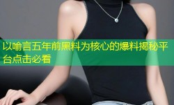 以喻言五年前黑料为核心的爆料揭秘平台点击必看