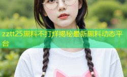 zztt25黑料不打烊揭秘最新黑料动态平台