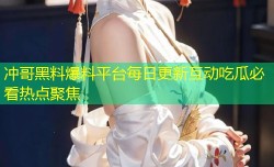 冲哥黑料爆料平台每日更新互动吃瓜必看热点聚焦