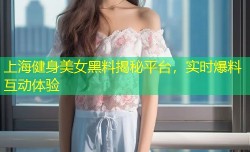 上海健身美女黑料揭秘平台，实时爆料互动体验