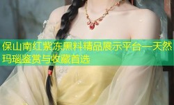 保山南红紫冻黑料精品展示平台—天然玛瑙鉴赏与收藏首选