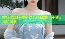 乔任梁黑料揭秘 社交平台爆料真相与舆论风暴
