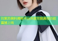 刘紫苏黑料揭秘平台深度挖掘真相功能震撼上线