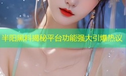 半阳黑料揭秘平台功能强大引爆热议
