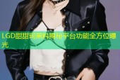 LGD甜甜珂黑料揭秘平台功能全方位曝光