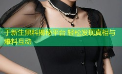 于新生黑料揭秘平台 轻松发现真相与爆料互动