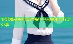 亚洲精品黑料实时爆料平台揭秘与互动分享