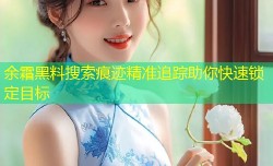 余霜黑料搜索痕迹精准追踪助你快速锁定目标