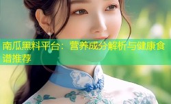 南瓜黑料平台：营养成分解析与健康食谱推荐