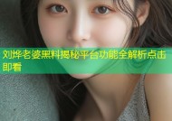 刘烨老婆黑料揭秘平台功能全解析点击即看