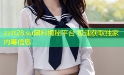 zztt28.su黑料揭秘平台 极速获取独家内幕信息