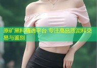 原矿黑料精选平台 专注高品质泥料交易与鉴别