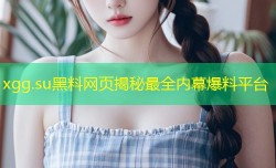 xgg.su黑料网页揭秘最全内幕爆料平台