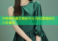 冲哥黑料晨艺揭秘平台 轻松掌握娱乐八卦真相