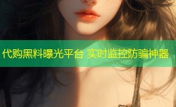 代购黑料曝光平台 实时监控防骗神器