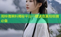 周梓倩黑料揭秘平台一键速查真相吸睛必备