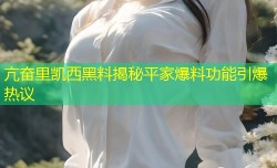 亢奋里凯西黑料揭秘平家爆料功能引爆热议