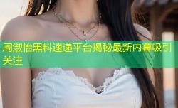 周淑怡黑料速递平台揭秘最新内幕吸引关注