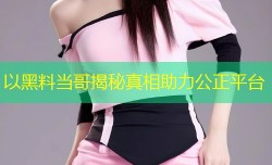 以黑料当哥揭秘真相助力公正平台