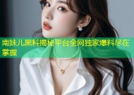 南妹儿黑料揭秘平台全网独家爆料尽在掌握