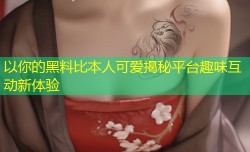 以你的黑料比本人可爱揭秘平台趣味互动新体验