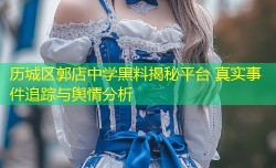 历城区郭店中学黑料揭秘平台 真实事件追踪与舆情分析