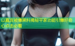 以嘉宾被爆黑料揭秘平家功能引爆好奇心点击必看