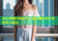 凌仙师黑料揭秘平台 真实爆料即时更新吸引眼球