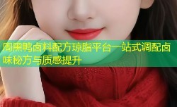 周黑鸭卤料配方琼脂平台一站式调配卤味秘方与质感提升