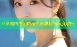 全员黑料男团揭秘平家爆料与深度解析