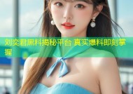 刘奕君黑料揭秘平台 真实爆料即刻掌握