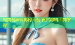 刘奕君黑料揭秘平台 真实爆料即刻掌握