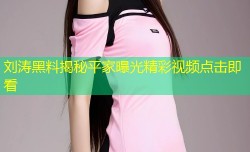刘涛黑料揭秘平家曝光精彩视频点击即看