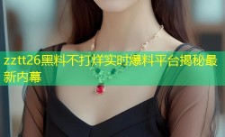 zztt26黑料不打烊实时爆料平台揭秘最新内幕