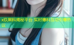 x玖黑料揭秘平台 实时爆料互动引爆热议