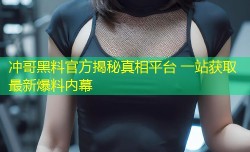 冲哥黑料官方揭秘真相平台 一站获取最新爆料内幕