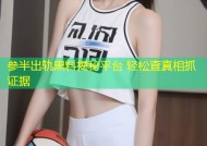 参半出轨黑料揭秘平台 轻松查真相抓证据