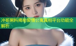 冲哥黑料揭秘爱情公寓真相平台功能全解析