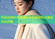 刘诗诗黑料天涯爆料平台揭秘热点真相点击即看