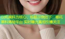 以吒黑料为核心，标题示例如下：哪吒黑料揭秘平台 实时曝光真相引爆关注