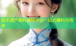 剧本遗产黑料揭秘平台一站式爆料与传承