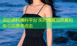 买奶黑料爆料平台 实时揭露品质真相吸引消费者点击