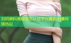 刘玥黑料揭秘官方认证平台真相引爆网络热议