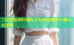 三胖泰剧黑料爆料平台揭秘最新内幕点击速看