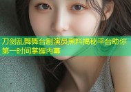 刀剑乱舞舞台剧演员黑料揭秘平台助你第一时间掌握内幕