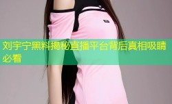 刘宇宁黑料揭秘直播平台背后真相吸睛必看