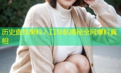 历史查找黑料入口导航揭秘全网爆料真相