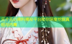 元个无心黑料揭秘平台助你深度挖掘真相与内幕