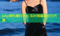 pAp黑料爆料平台 实时揭露真相与内幕
