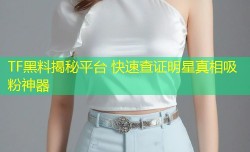 TF黑料揭秘平台 快速查证明星真相吸粉神器